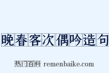 晚春客次偶吟造句是什么意思的图片
